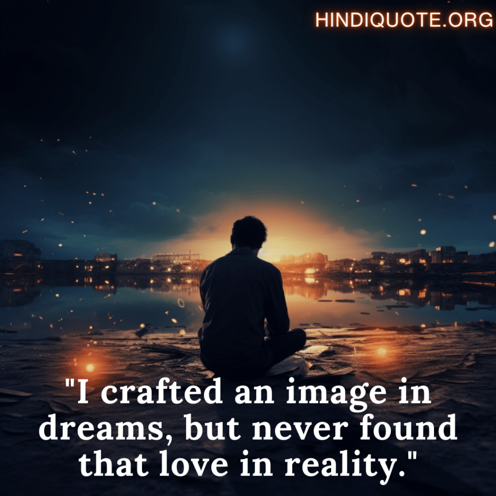 "I crafted an image in dreams, but never found that love in reality."
