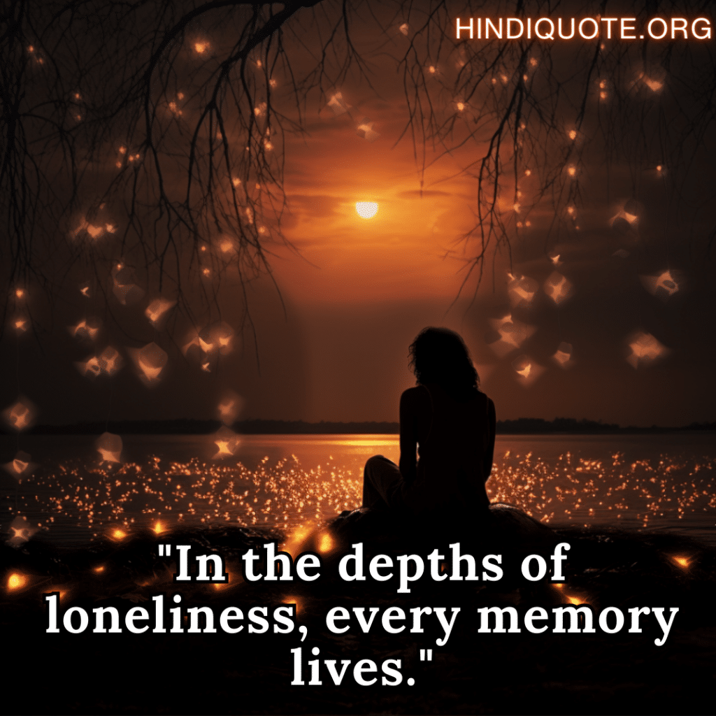 "In the depths of loneliness, every memory lives."