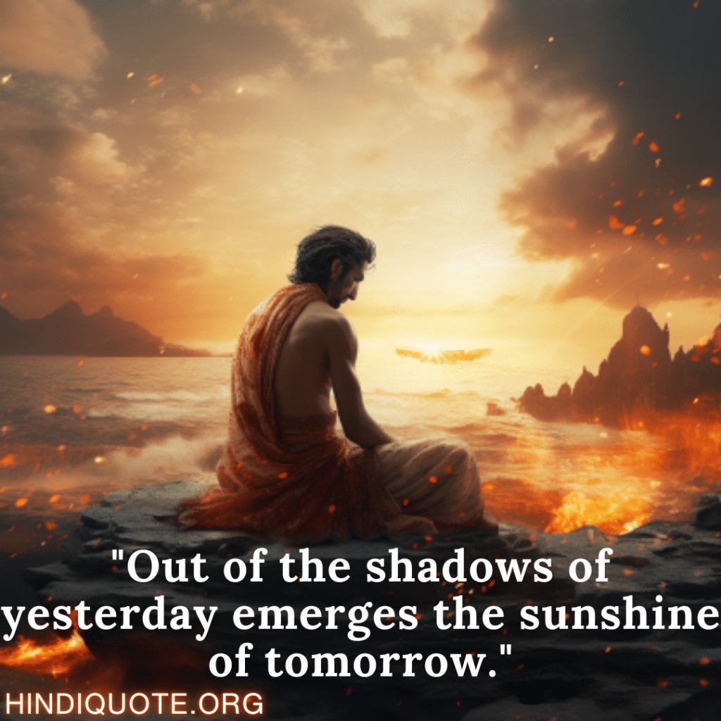 "Out of the shadows of yesterday emerges the sunshine of tomorrow."