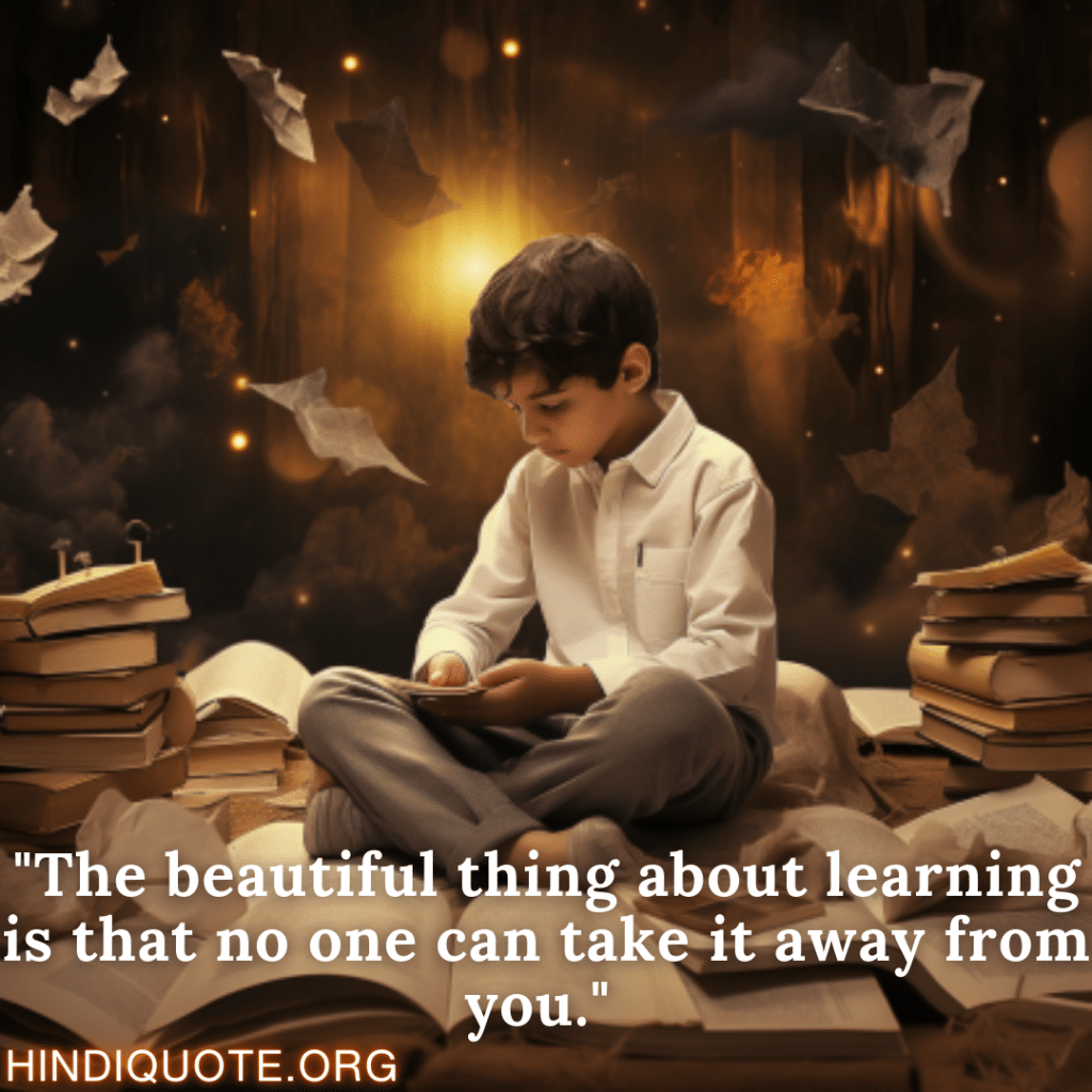 "The beautiful thing about learning is that no one can take it away from you."