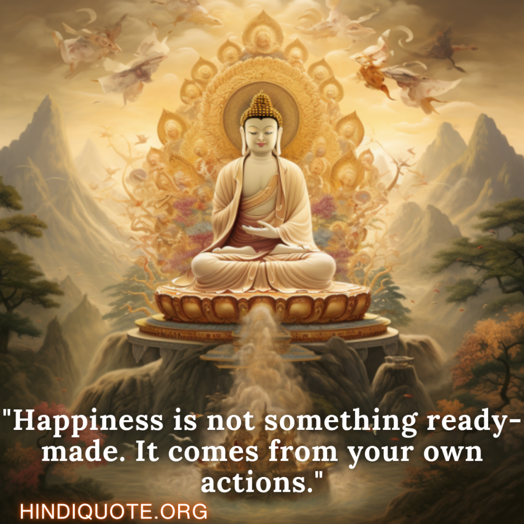 "Happiness is not something ready-made. It comes from your own actions." - Nagarjuna 