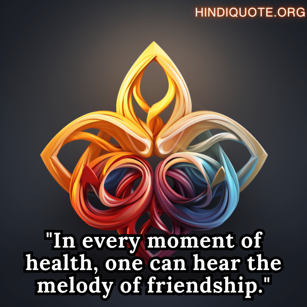 "In every moment of health, one can hear the melody of friendship."