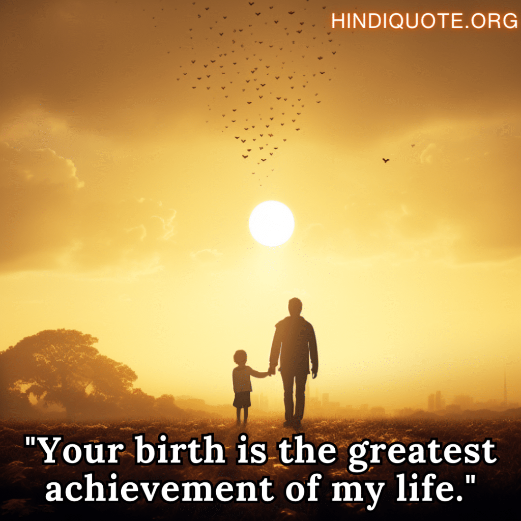"Your birth is the greatest achievement of my life."