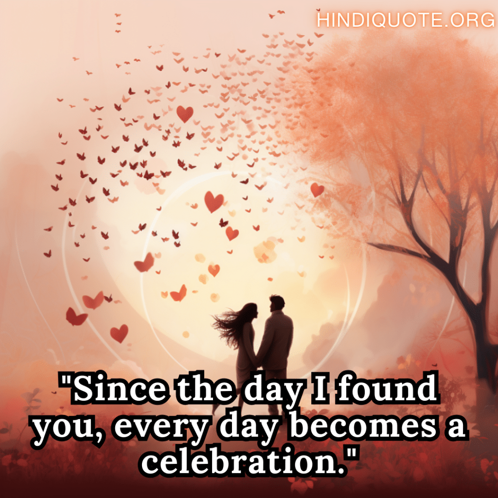 "Since the day I found you, every day becomes a celebration."