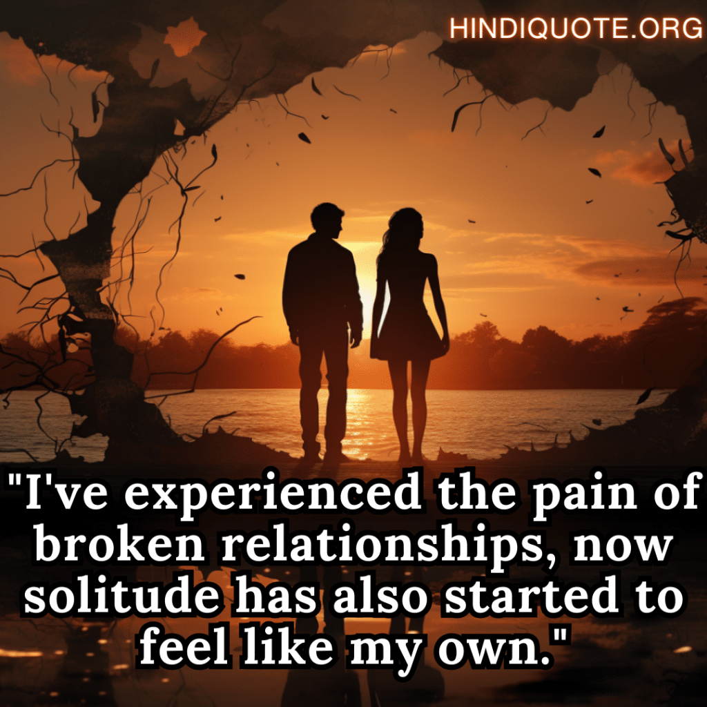 "I've experienced the pain of broken relationships, now solitude has also started to feel like my own."