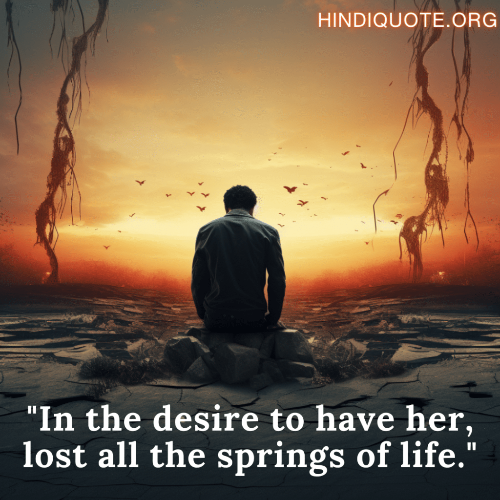 "In the desire to have her, lost all the springs of life."