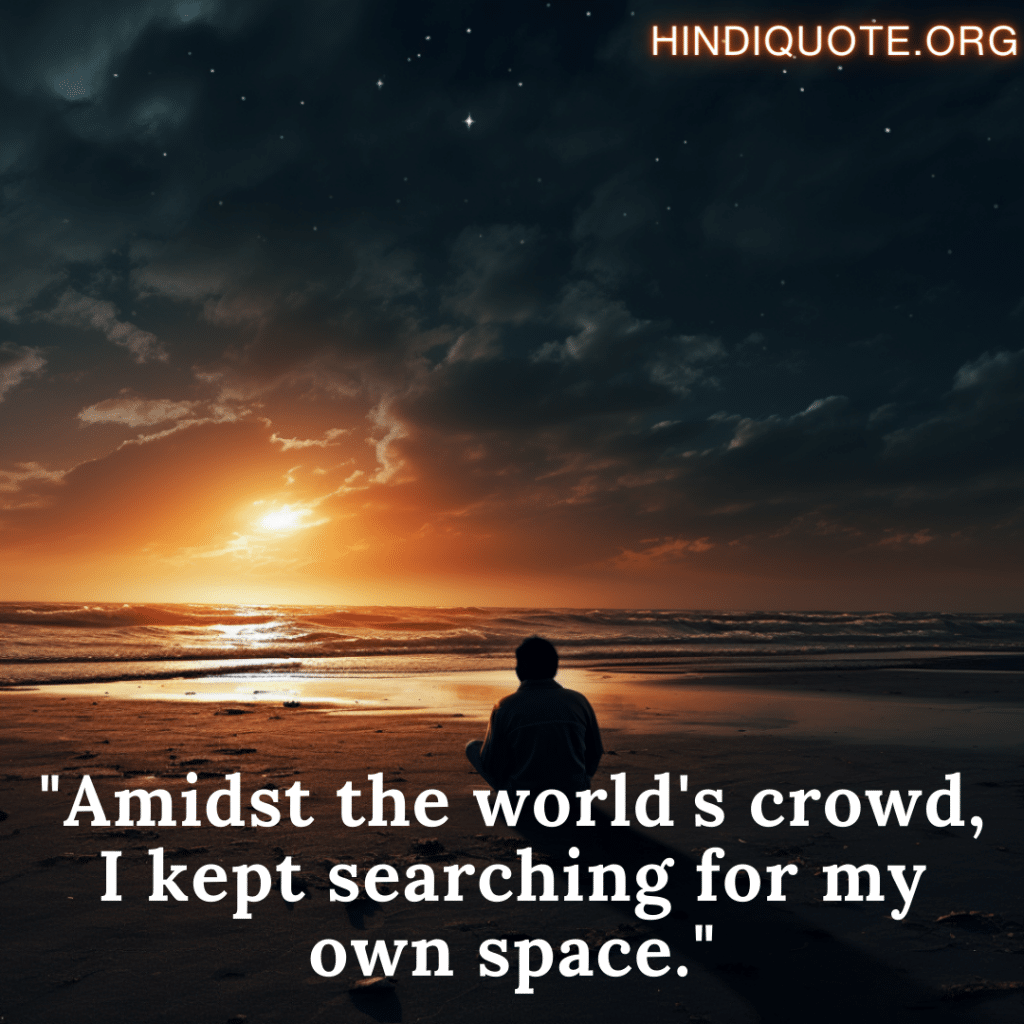 "Amidst the world's crowd, I kept searching for my own space."