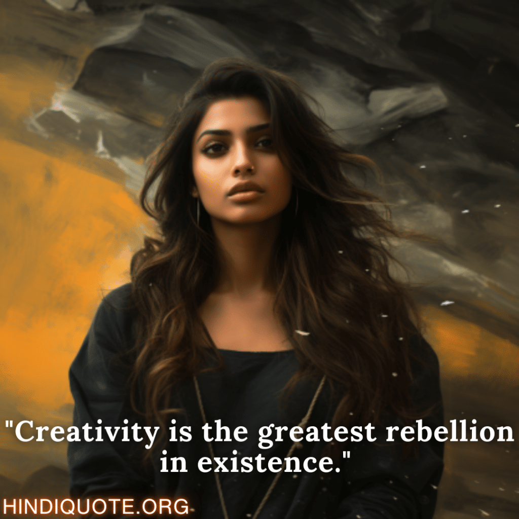 "Creativity is the greatest rebellion in existence."