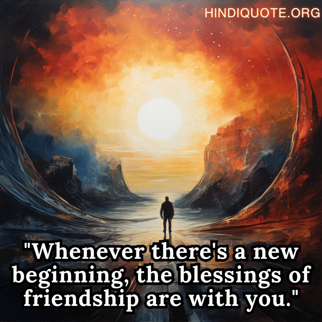 "Whenever there's a new beginning, the blessings of friendship are with you."