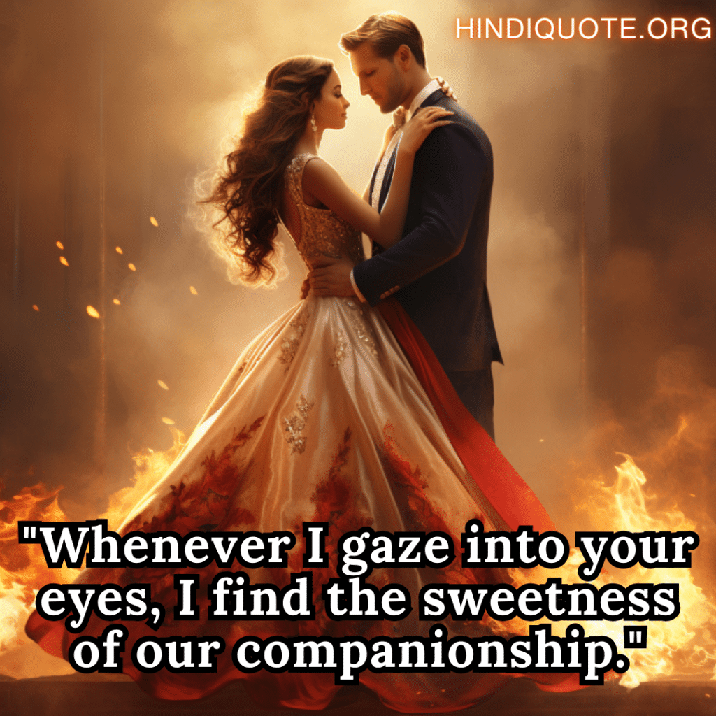 Short Romantic Quotes "Whenever I gaze into your eyes, I find the sweetness of our companionship."