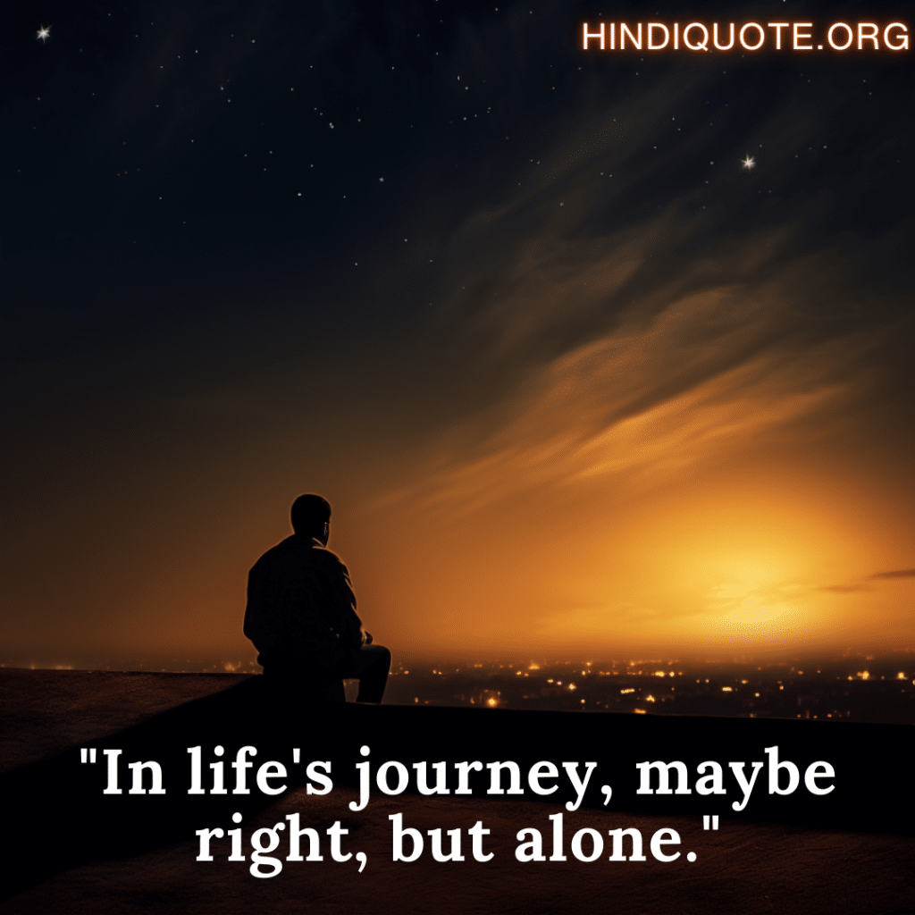 sad quotes "In life's journey, maybe right, but alone."