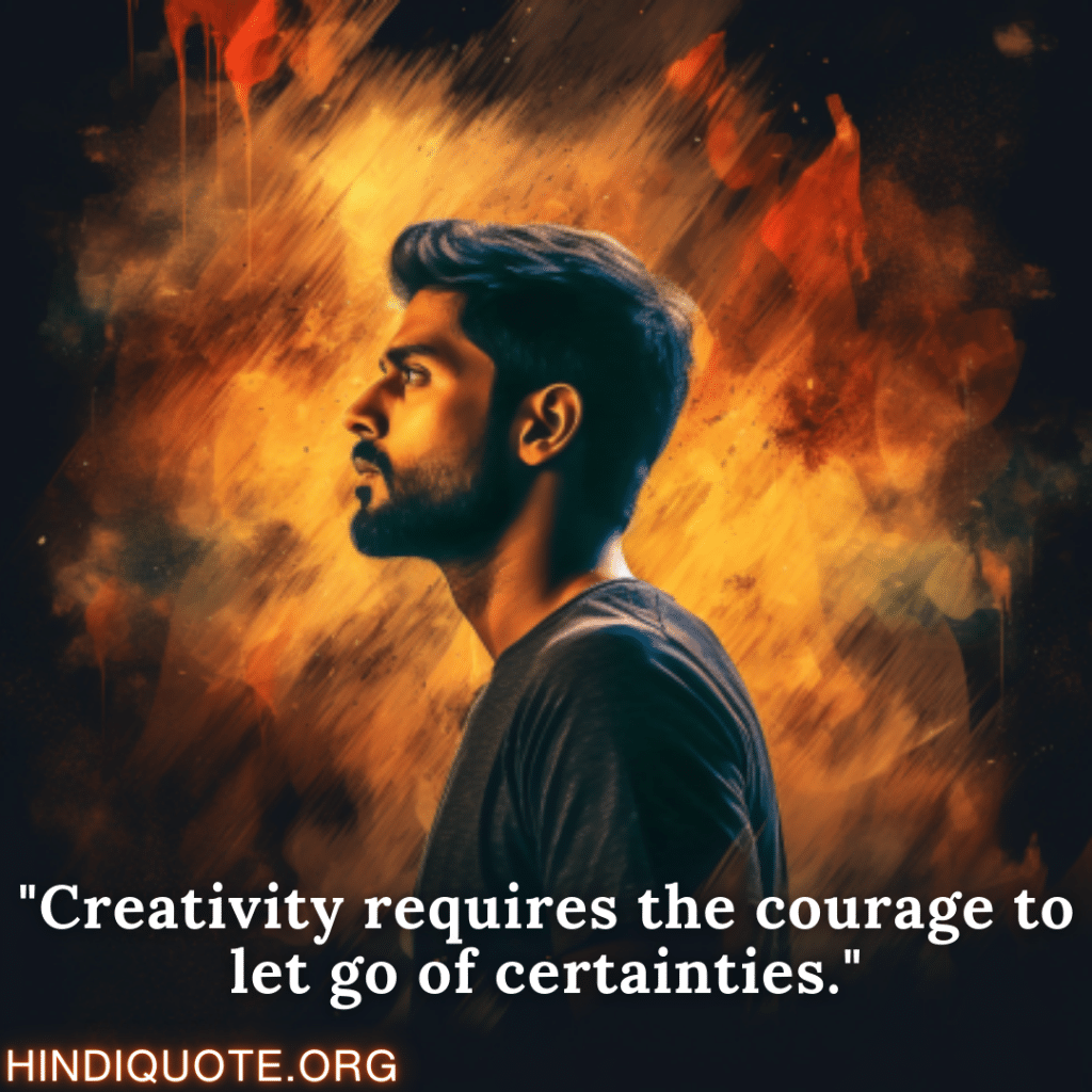 "Creativity requires the courage to let go of certainties."