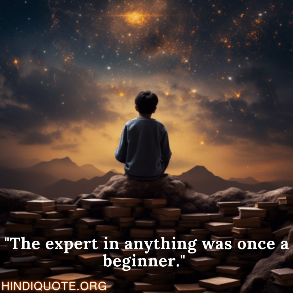 "The expert in anything was once a beginner."