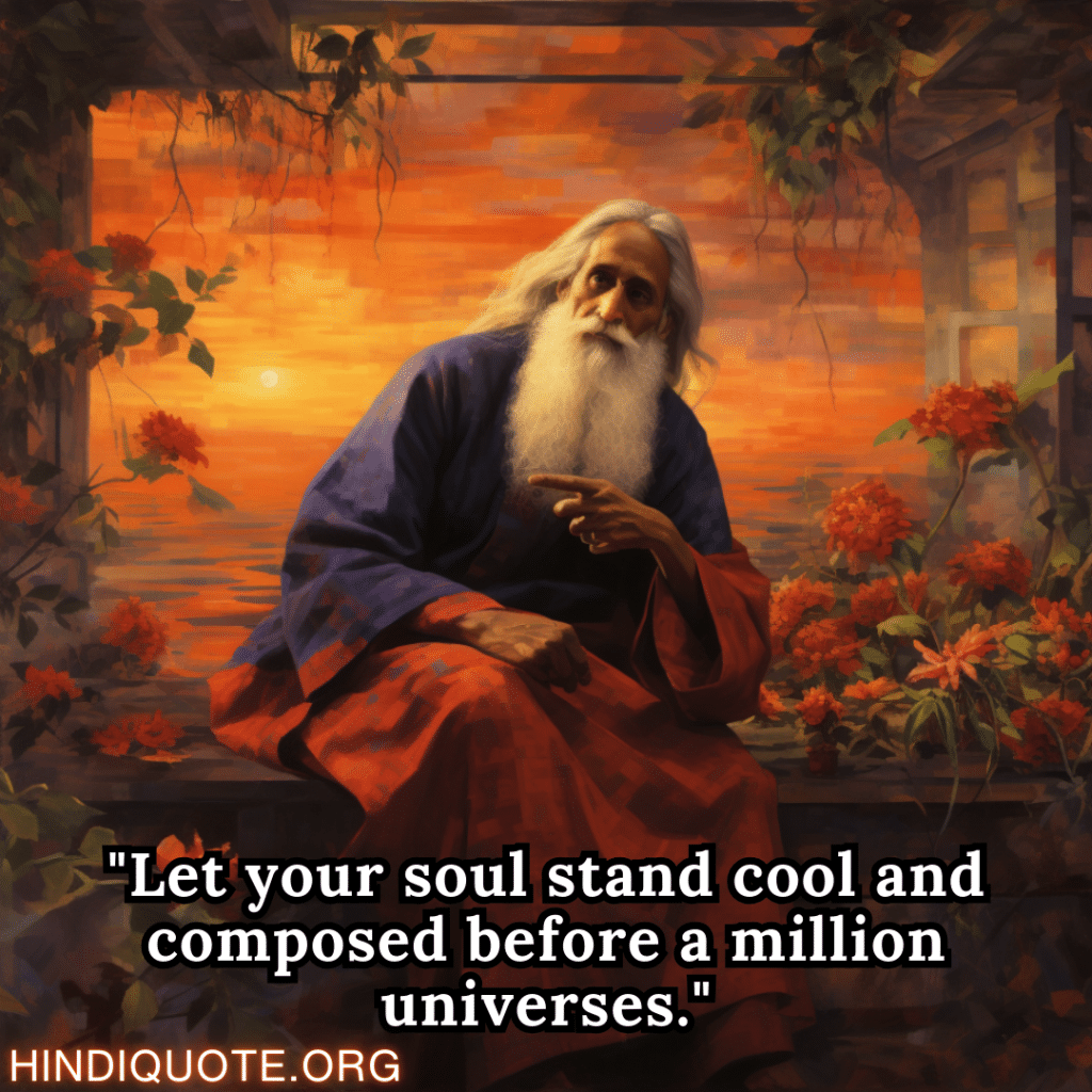 Motivational Thoughts "Let your soul stand cool and composed before a million universes." - Rabindranath Tagore