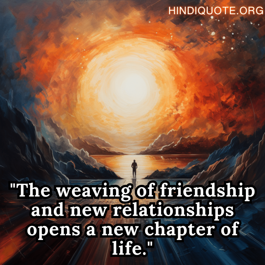 Best Friend Quotes "The weaving of friendship and new relationships opens a new chapter of life."