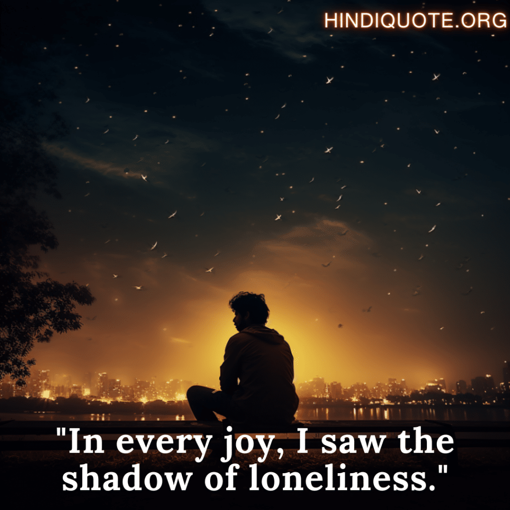 sad quotes "In every joy, I saw the shadow of loneliness."