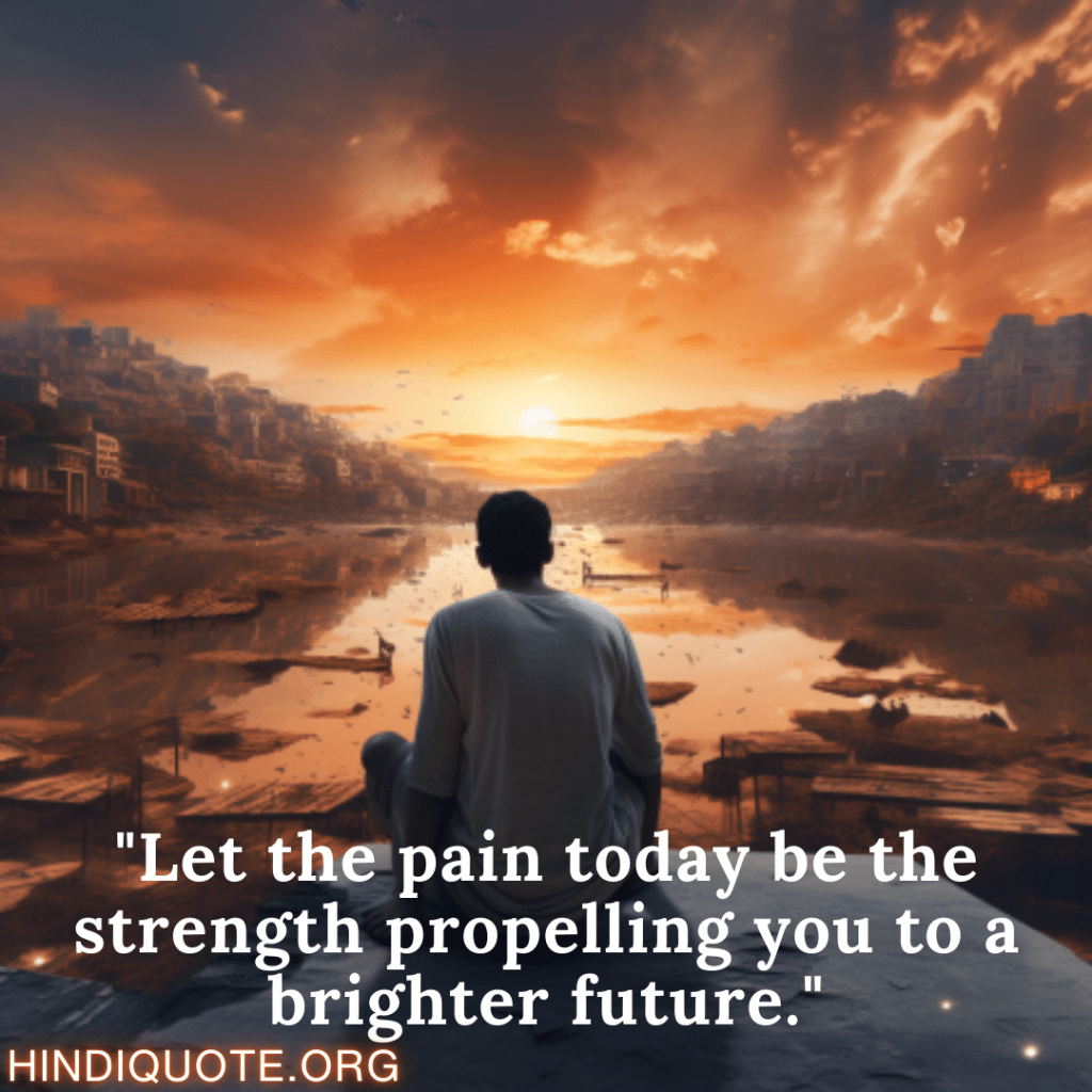 "Let the pain today be the strength propelling you to a brighter future."