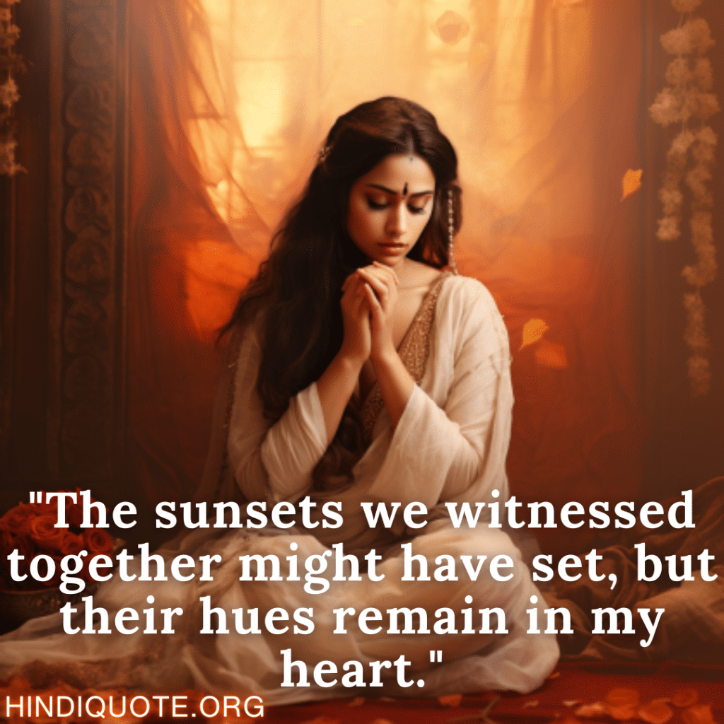 "The sunsets we witnessed together might have set, but their hues remain in my heart."