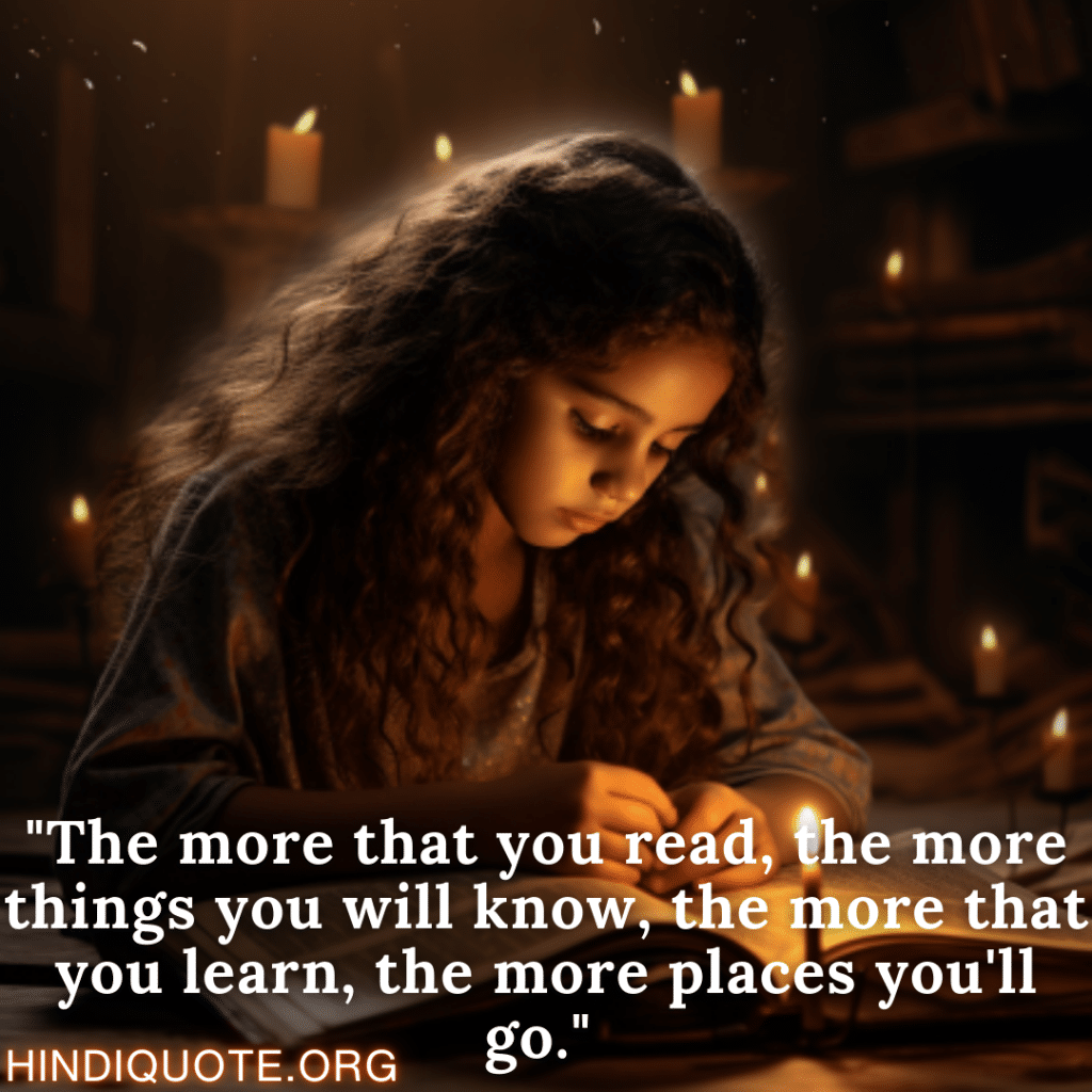 "The more that you read, the more things you will know, the more that you learn, the more places you'll go."