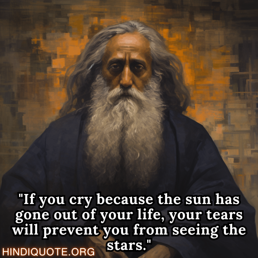 Motivational Thoughts "If you cry because the sun has gone out of your life, your tears will prevent you from seeing the stars." - Rabindranath Tagore