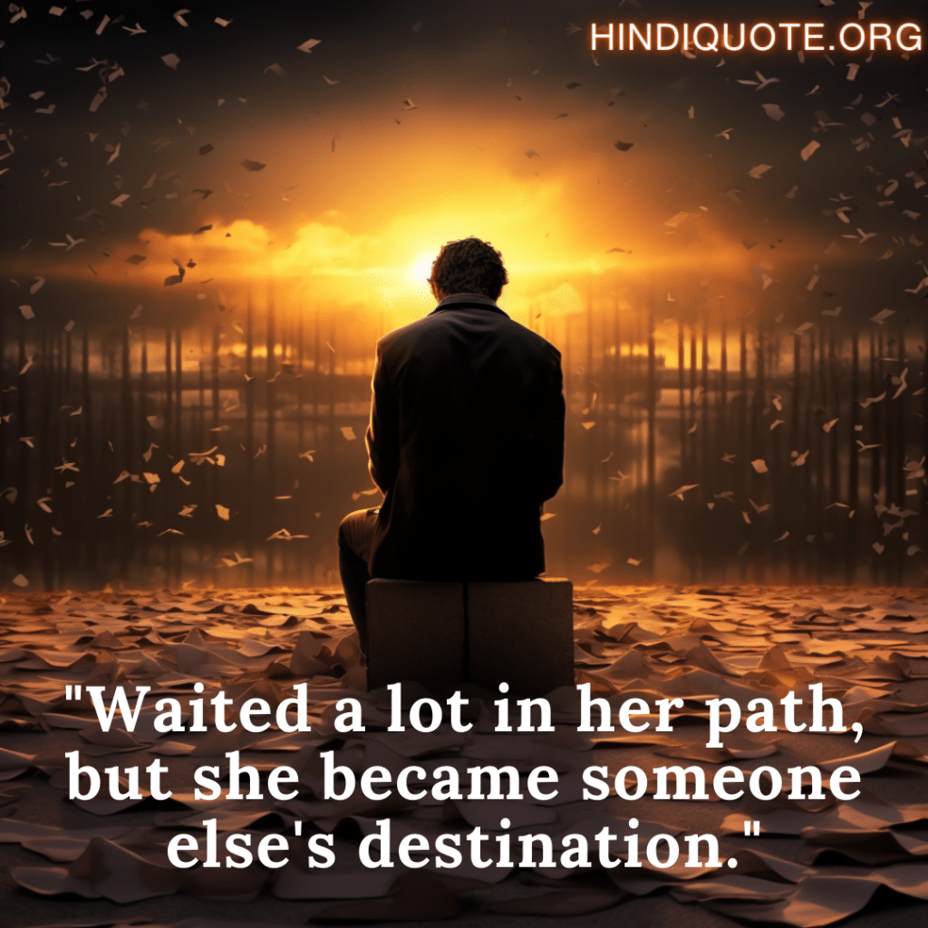 sad shayari for the love that was never meant to be "Waited a lot in her path, but she became someone else's destination."