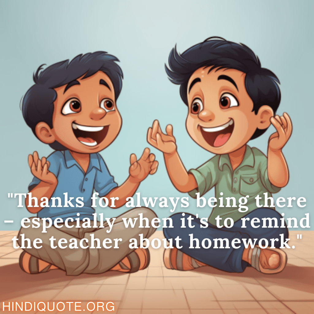 "Thanks for always being there – especially when it's to remind the teacher about homework."