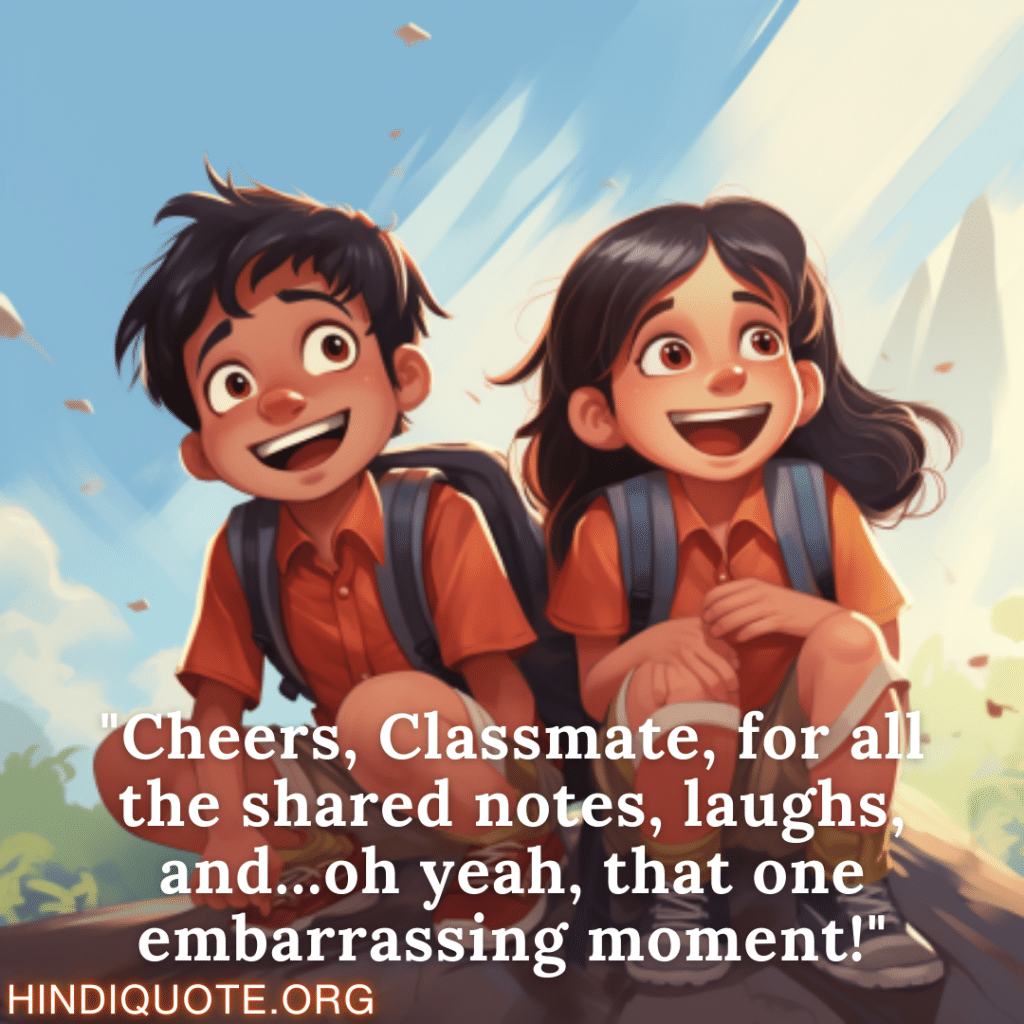 "Cheers, Classmate, for all the shared notes, laughs, and...oh yeah, that one embarrassing moment!"