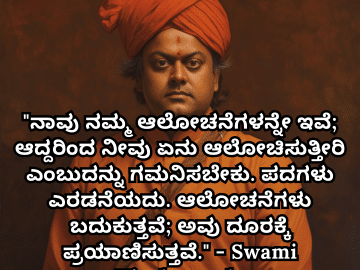 Motivational Quotes In Kannada By Swami Vivekananda "ನಾವು ನಮ್ಮ ಆಲೋಚನೆಗಳನ್ನೇ ಇವೆ; ಆದ್ದರಿಂದ ನೀವು ಏನು ಆಲೋಚಿಸುತ್ತೀರಿ ಎಂಬುದನ್ನು ಗಮನಿಸಬೇಕು. ಪದಗಳು ಎರಡನೆಯದು. ಆಲೋಚನೆಗಳು ಬದುಕುತ್ತವೆ; ಅವು ದೂರಕ್ಕೆ ಪ್ರಯಾಣಿಸುತ್ತವೆ." - Swami Vivekananda