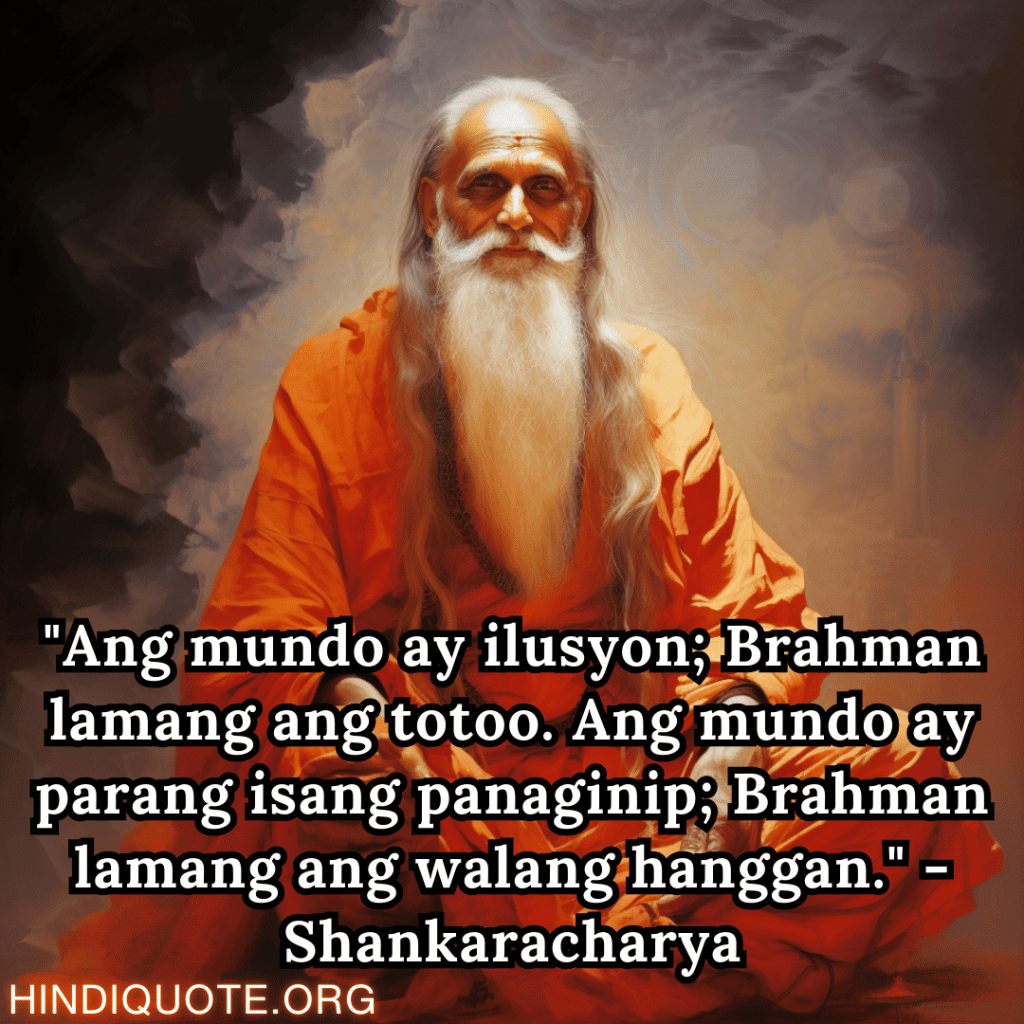 Motivational Quotes In Tagalog By Shankaracharya "Ang mundo ay ilusyon; Brahman lamang ang totoo. Ang mundo ay parang isang panaginip; Brahman lamang ang walang hanggan." - Shankaracharya