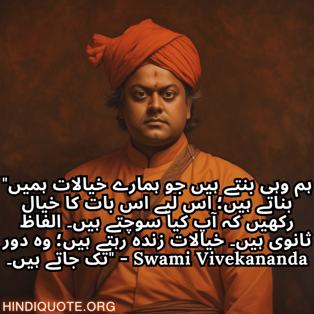 motivational quotes in urdu by swami vivekananda "ہم وہی بنتے ہیں جو ہمارے خیالات ہمیں بناتے ہیں؛ اس لیے اس بات کا خیال رکھیں کہ آپ کیا سوچتے ہیں۔ الفاظ ثانوی ہیں۔ خیالات زندہ رہتے ہیں؛ وہ دور تک جاتے ہیں۔" - Swami Vivekananda