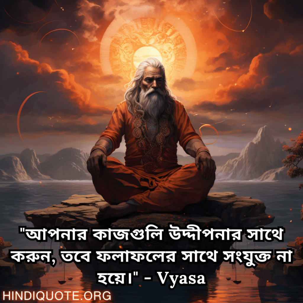 Motivational Quotes In Bengali By Vyasa "আপনার কাজগুলি উদ্দীপনার সাথে করুন, তবে ফলাফলের সাথে সংযুক্ত না হয়ে।" - Vyasa