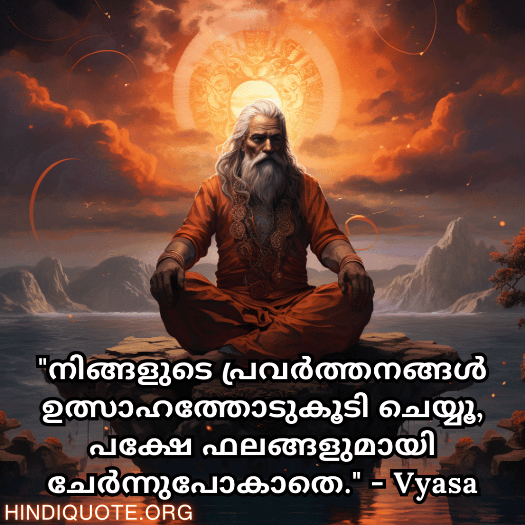 Motivational Quotes In Malayalam By Vyasa "നിങ്ങളുടെ പ്രവർത്തനങ്ങൾ ഉത്സാഹത്തോടുകൂടി ചെയ്യൂ, പക്ഷേ ഫലങ്ങളുമായി ചേർന്നുപോകാതെ." - Vyasa