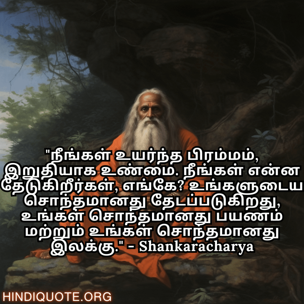 Motivational Quotes In Tamil By Shankaracharya "நீங்கள் உயர்ந்த பிரம்மம், இறுதியாக உண்மை. நீங்கள் என்ன தேடுகிறீர்கள், எங்கே? உங்களுடைய சொந்தமானது தேடப்படுகிறது, உங்கள் சொந்தமானது பயணம் மற்றும் உங்கள் சொந்தமானது இலக்கு." - Shankaracharya