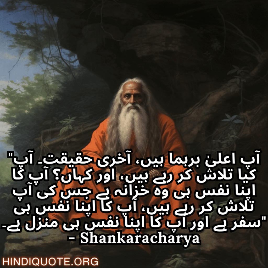 Top 10 Motivational Quotes In Urdu By Shankaracharya شنکراچاریہ کے اردو میں 10 "آپ اعلیٰ برہما ہیں، آخری حقیقت۔ آپ کیا تلاش کر رہے ہیں، اور کہاں؟ آپ کا اپنا نفس ہی وہ خزانہ ہے جس کی آپ تلاش کر رہے ہیں، آپ کا اپنا نفس ہی سفر ہے اور آپ کا اپنا نفس ہی منزل ہے۔" - Shankaracharya بہترین حوصلہ افزا اقوال