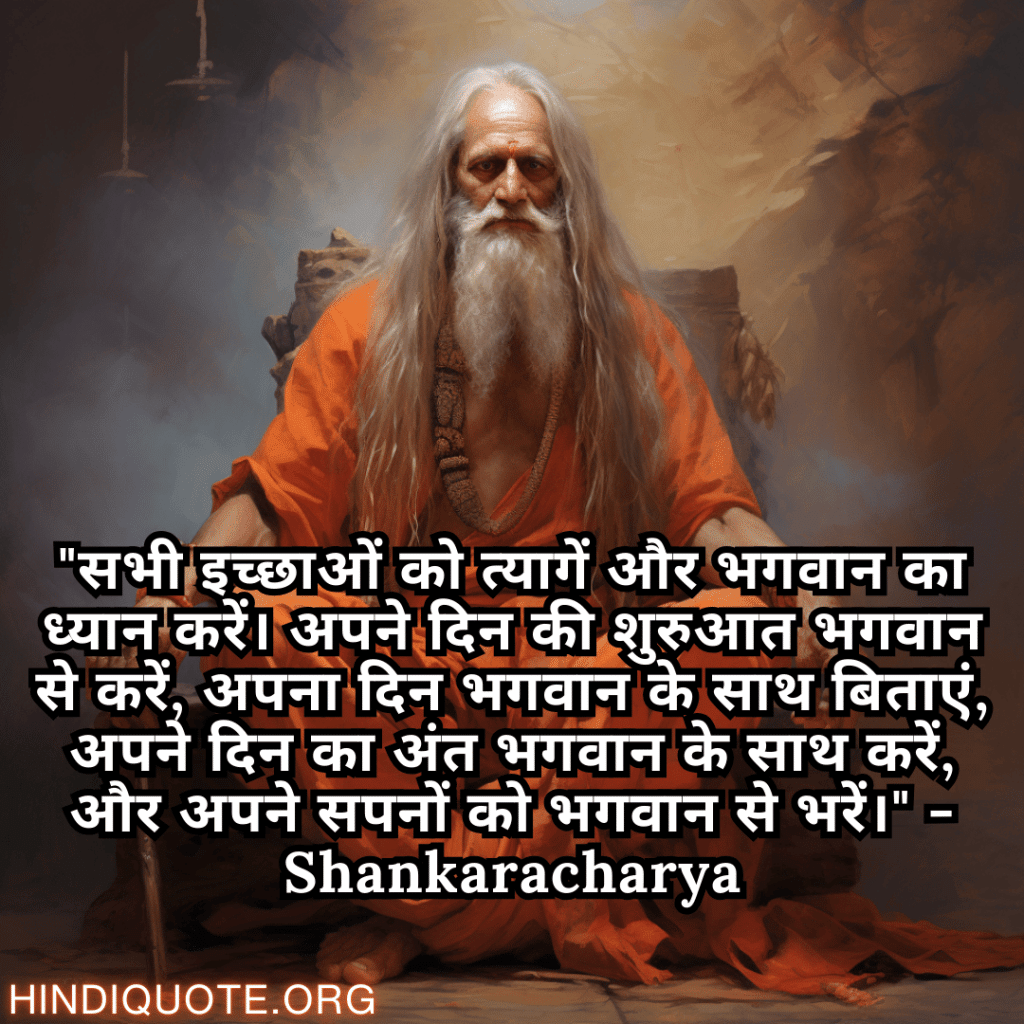 Motivational Quotes In Hindi By Shankaracharya "सभी इच्छाओं को त्यागें और भगवान का ध्यान करें। अपने दिन की शुरुआत भगवान से करें, अपना दिन भगवान के साथ बिताएं, अपने दिन का अंत भगवान के साथ करें, और अपने सपनों को भगवान से भरें।" - Shankaracharya