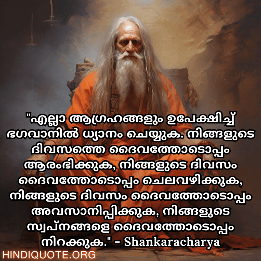 Motivational Quotes In Malayalam By Shankaracharya "എല്ലാ ആഗ്രഹങ്ങളും ഉപേക്ഷിച്ച് ഭഗവാനിൽ ധ്യാനം ചെയ്യുക. നിങ്ങളുടെ ദിവസത്തെ ദൈവത്തോടൊപ്പം ആരംഭിക്കുക, നിങ്ങളുടെ ദിവസം ദൈവത്തോടൊപ്പം ചെലവഴിക്കുക, നിങ്ങളുടെ ദിവസം ദൈവത്തോടൊപ്പം അവസാനിപ്പിക്കുക, നിങ്ങളുടെ സ്വപ്നങ്ങളെ ദൈവത്തോടൊപ്പം നിറക്കുക." - Shankaracharya