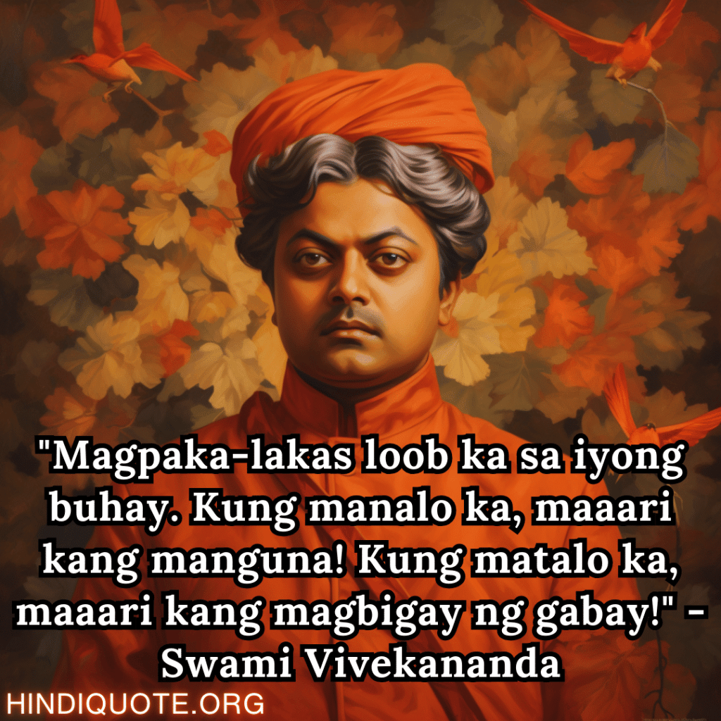 Motivational Quotes In Tagalog By Swami Vivekananda "Magpaka-lakas loob ka sa iyong buhay. Kung manalo ka, maaari kang manguna! Kung matalo ka, maaari kang magbigay ng gabay!" - Swami Vivekananda