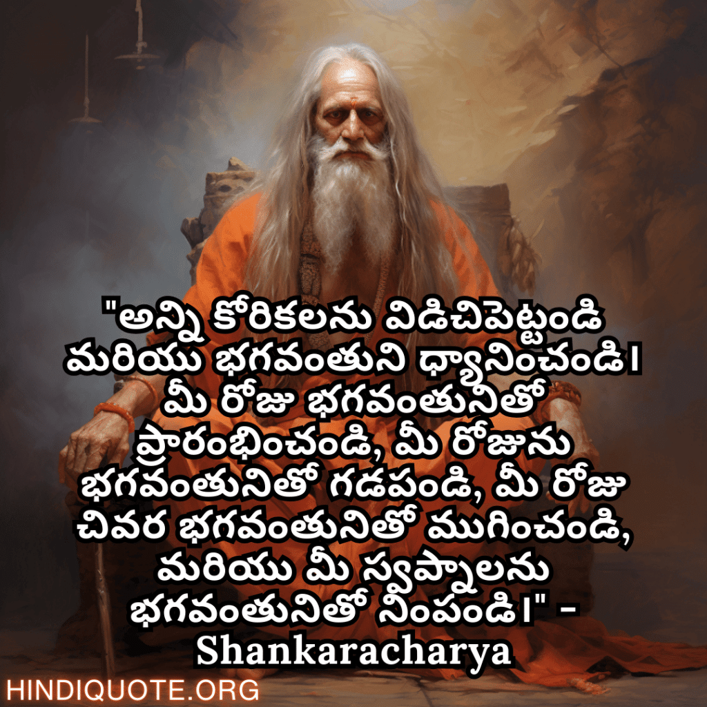 Motivational Quotes In Telegu By Shankaracharya "అన్ని కోరికలను విడిచిపెట్టండి మరియు భగవంతుని ధ్యానించండి। మీ రోజు భగవంతునితో ప్రారంభించండి, మీ రోజును భగవంతునితో గడపండి, మీ రోజు చివర భగవంతునితో ముగించండి, మరియు మీ స్వప్నాలను భగవంతునితో నింపండి।" - Shankaracharya