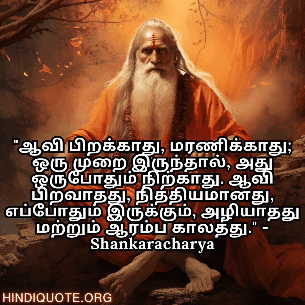"ஆவி பிறக்காது, மரணிக்காது; ஒரு முறை இருந்தால், அது ஒருபோதும் நிற்காது. ஆவி பிறவாதது, நித்தியமானது, எப்போதும் இருக்கும், அழியாதது மற்றும் ஆரம்ப காலத்து." - Shankaracharya