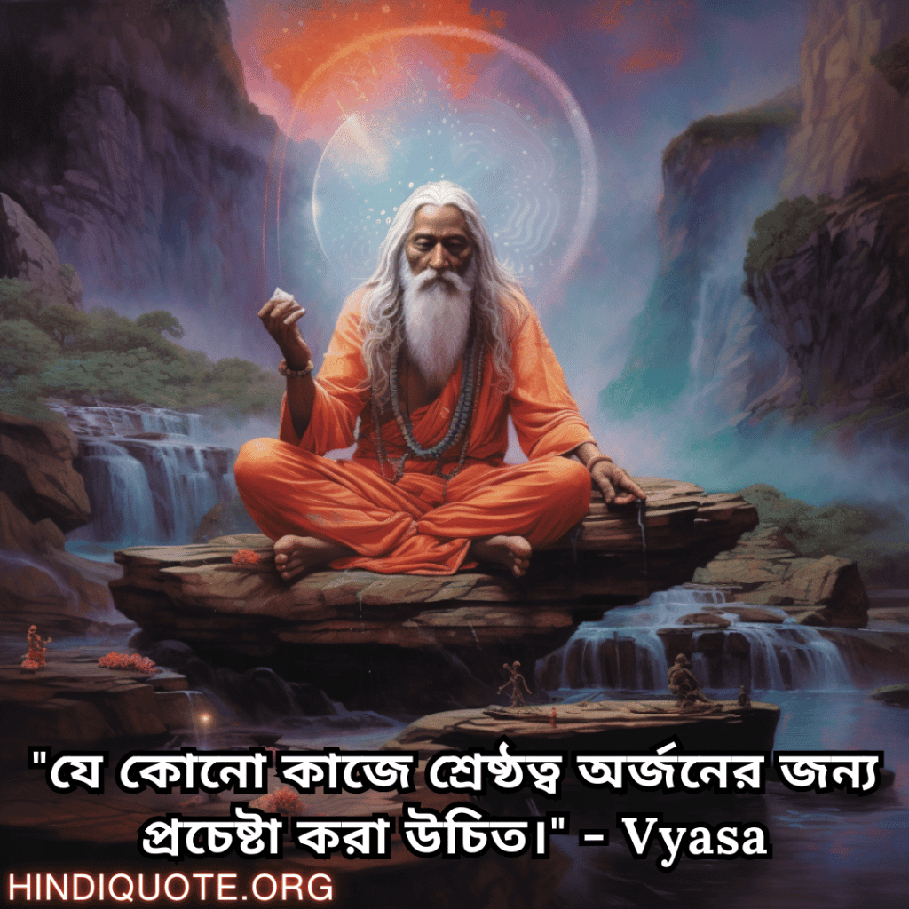 "যে কোনো কাজে শ্রেষ্ঠত্ব অর্জনের জন্য প্রচেষ্টা করা উচিত।" - Vyasa
