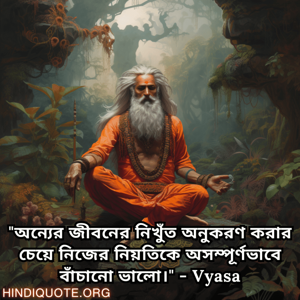 "অন্যের জীবনের নিখুঁত অনুকরণ করার চেয়ে নিজের নিয়তিকে অসম্পূর্ণভাবে বাঁচানো ভালো।" - Vyasa