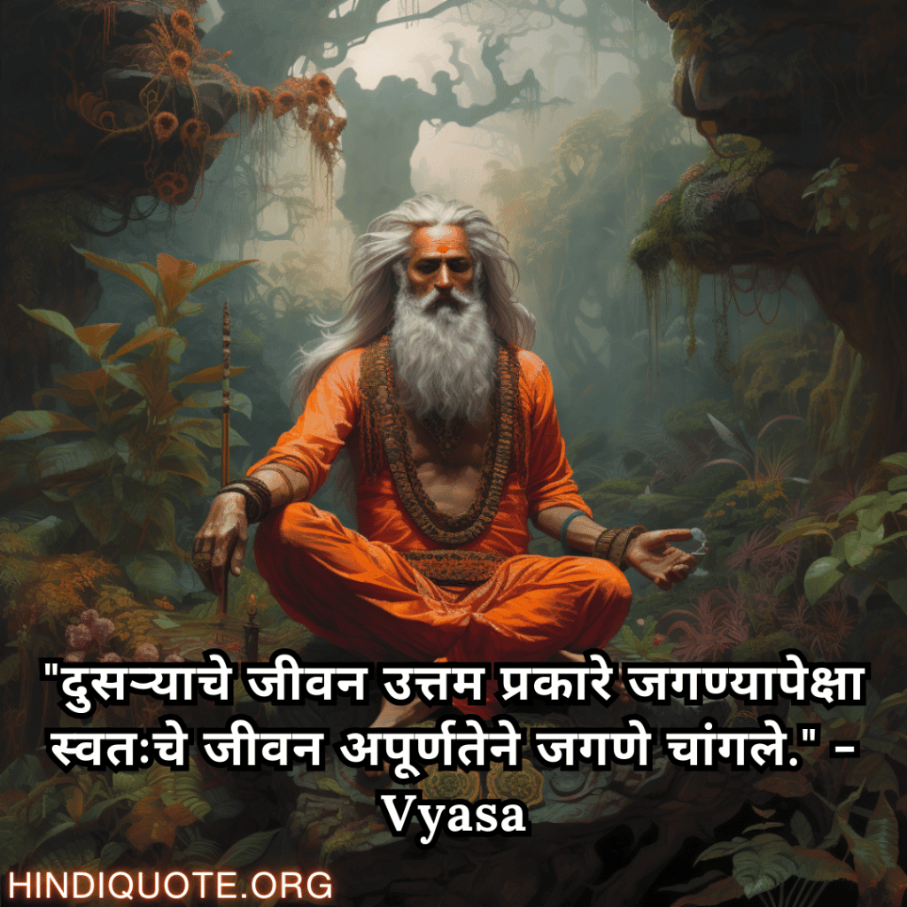 "दुसऱ्याचे जीवन उत्तम प्रकारे जगण्यापेक्षा स्वतःचे जीवन अपूर्णतेने जगणे चांगले." - Vyasa