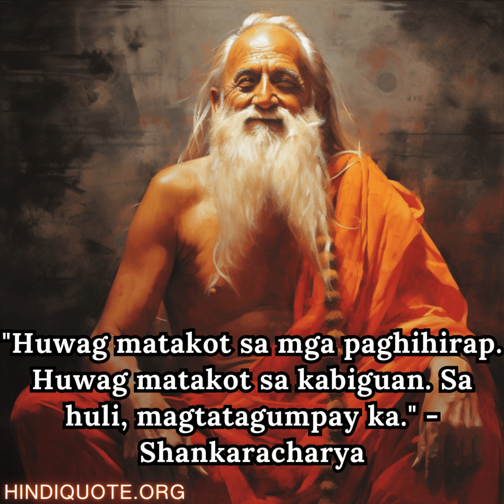 "Huwag matakot sa mga paghihirap. Huwag matakot sa kabiguan. Sa huli, magtatagumpay ka." - Shankaracharya