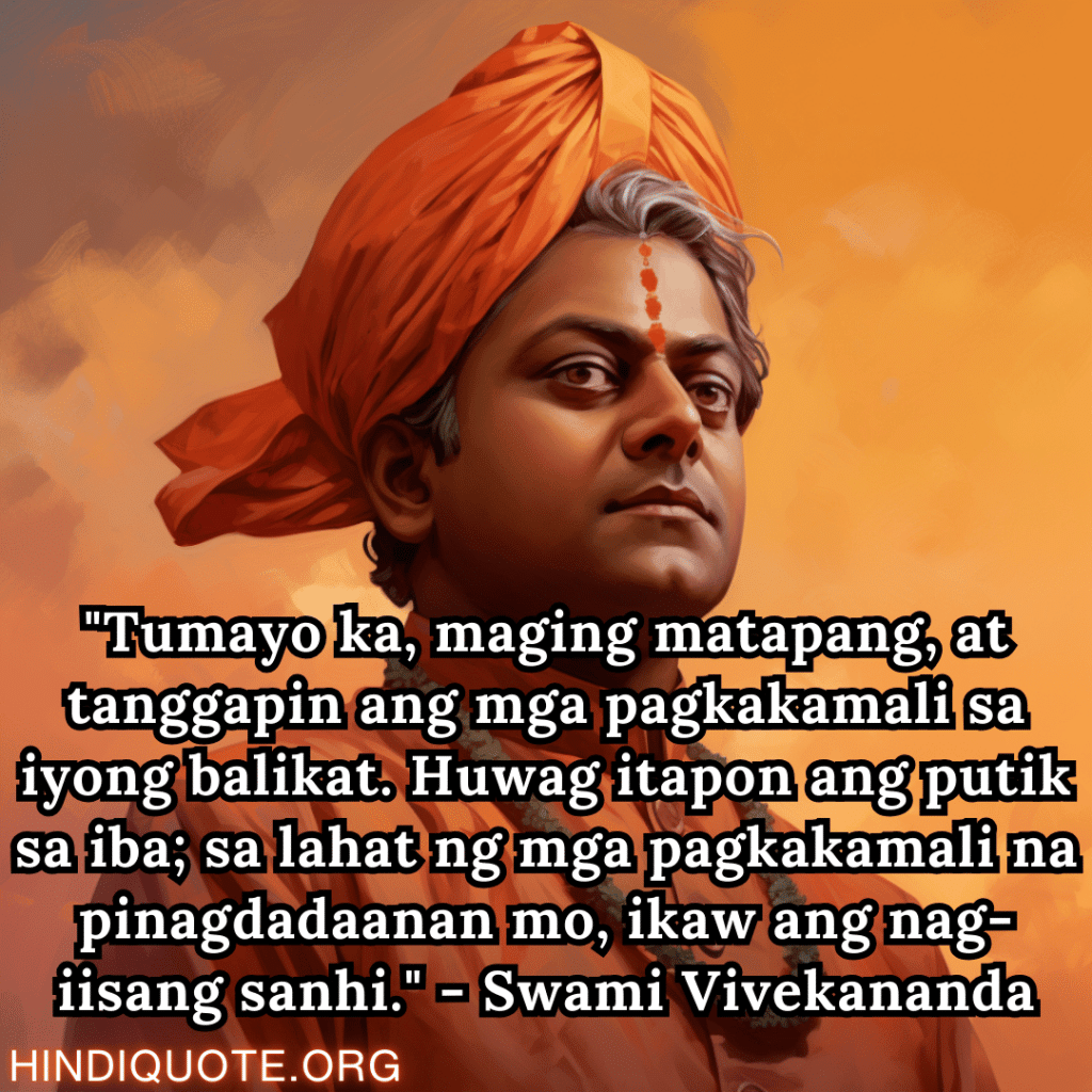 "Tumayo ka, maging matapang, at tanggapin ang mga pagkakamali sa iyong balikat. Huwag itapon ang putik sa iba; sa lahat ng mga pagkakamali na pinagdadaanan mo, ikaw ang nag-iisang sanhi." - Swami Vivekananda