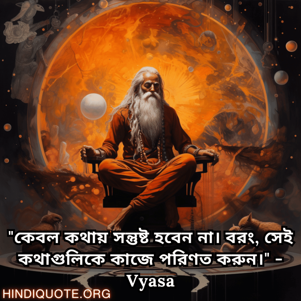 "কেবল কথায় সন্তুষ্ট হবেন না। বরং, সেই কথাগুলিকে কাজে পরিণত করুন।" - Vyasa
