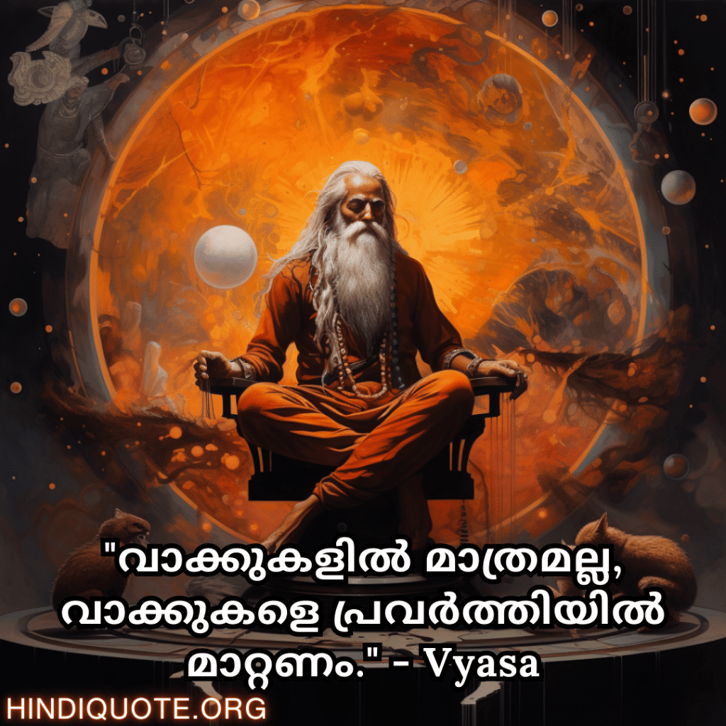 "വാക്കുകളിൽ മാത്രമല്ല, വാക്കുകളെ പ്രവർത്തിയിൽ മാറ്റണം." - Vyasa