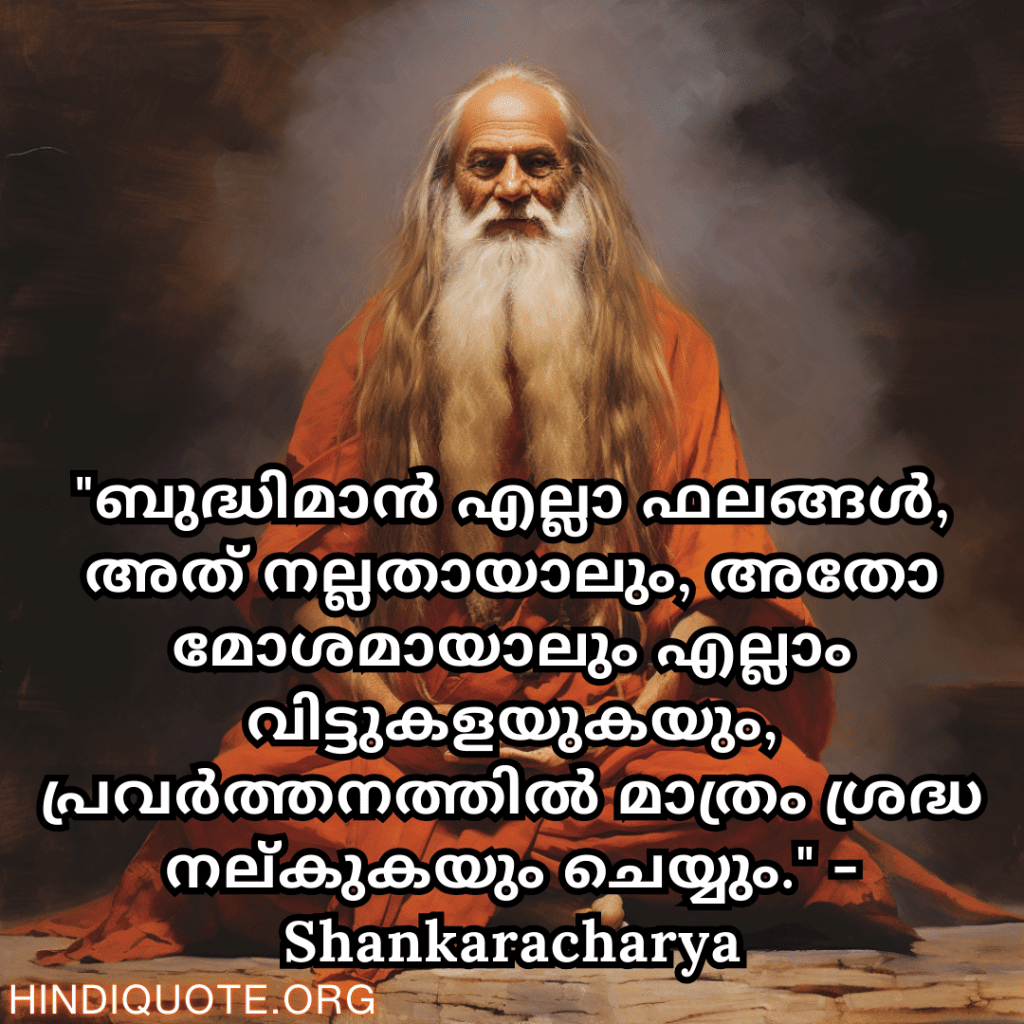 "ബുദ്ധിമാൻ എല്ലാ ഫലങ്ങൾ, അത് നല്ലതായാലും, അതോ മോശമായാലും എല്ലാം വിട്ടുകളയുകയും, പ്രവർത്തനത്തിൽ മാത്രം ശ്രദ്ധ നല്കുകയും ചെയ്യും." - Shankaracharya
