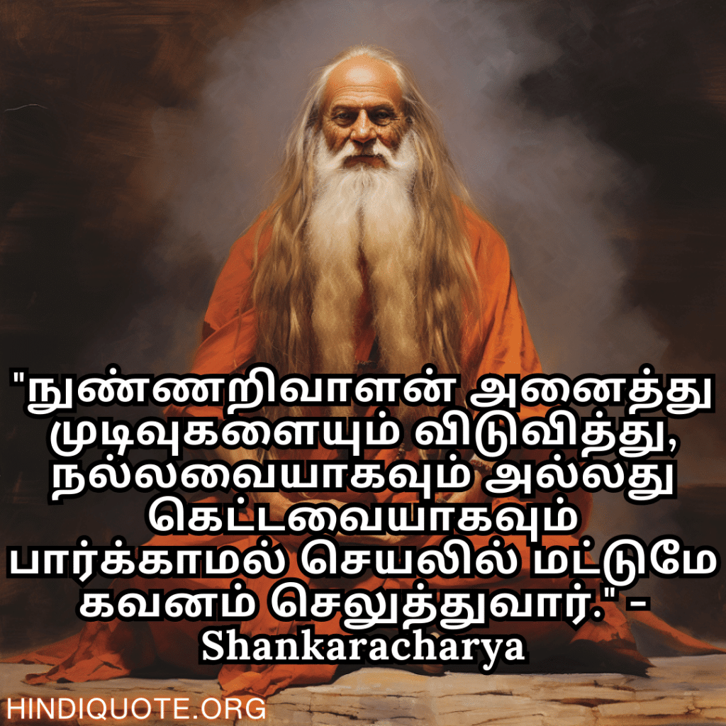 "நுண்ணறிவாளன் அனைத்து முடிவுகளையும் விடுவித்து, நல்லவையாகவும் அல்லது கெட்டவையாகவும் பார்க்காமல் செயலில் மட்டுமே கவனம் செலுத்துவார்." - Shankaracharya