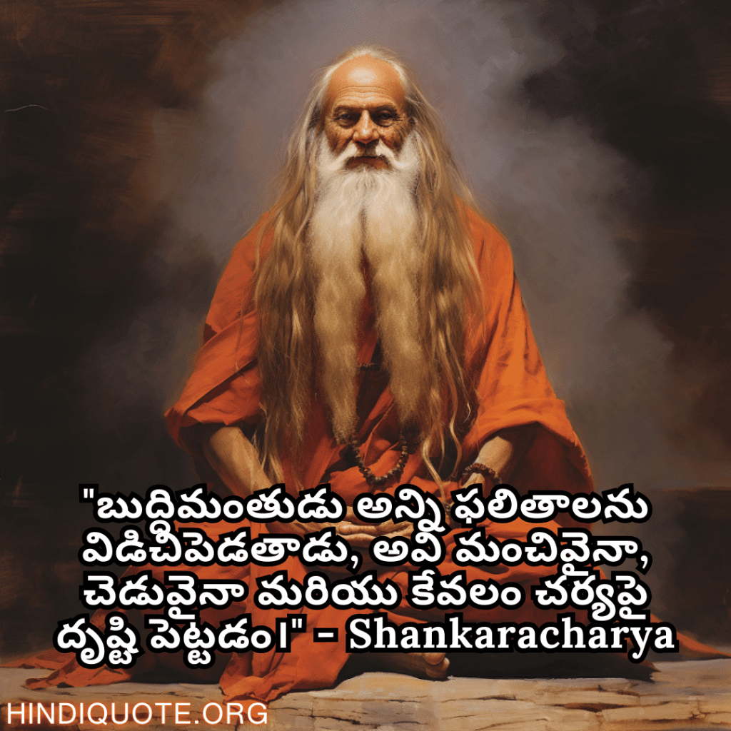 "బుద్ధిమంతుడు అన్ని ఫలితాలను విడిచిపెడతాడు, అవి మంచివైనా, చెడువైనా మరియు కేవలం చర్యపై దృష్టి పెట్టడం।" - Shankaracharya