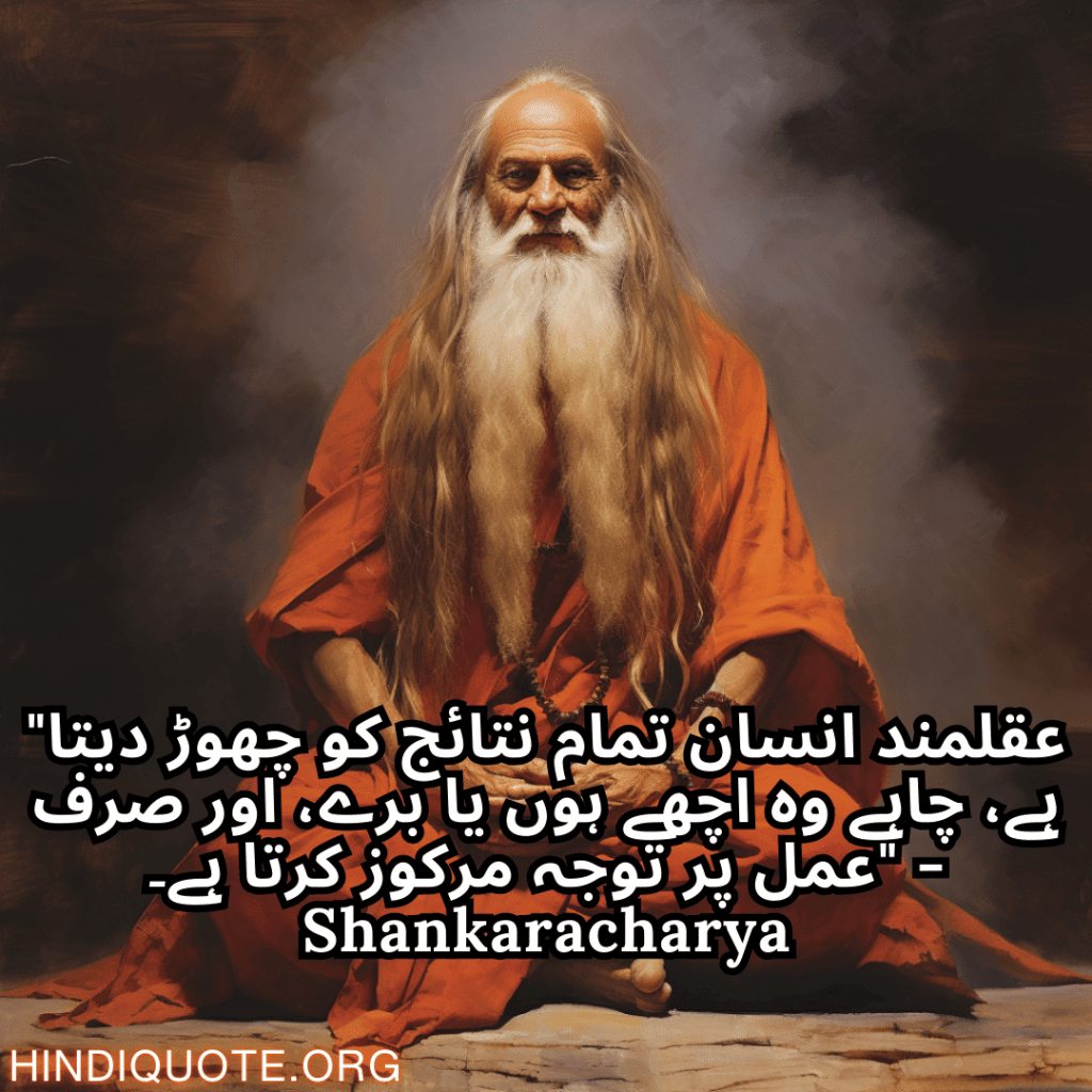 "عقلمند انسان تمام نتائج کو چھوڑ دیتا ہے، چاہے وہ اچھے ہوں یا برے، اور صرف عمل پر توجہ مرکوز کرتا ہے۔" - Shankaracharya